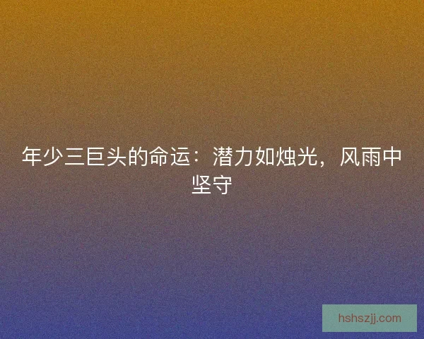 年少三巨头的命运：潜力如烛光，风雨中坚守