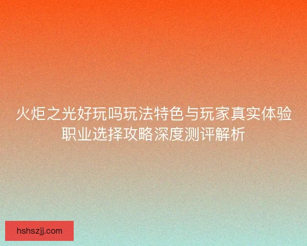火炬之光好玩吗玩法特色与玩家真实体验职业选择攻略深度测评解析