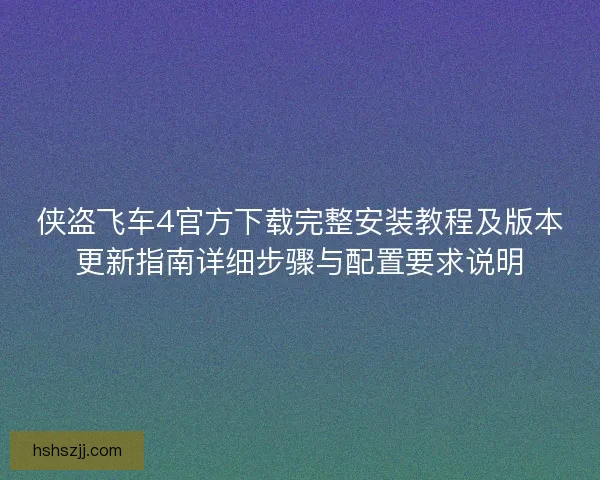 侠盗飞车4官方下载完整安装教程及版本更新指南详细步骤与配置要求说明