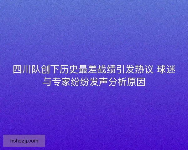 四川队创下历史最差战绩引发热议 球迷与专家纷纷发声分析原因
