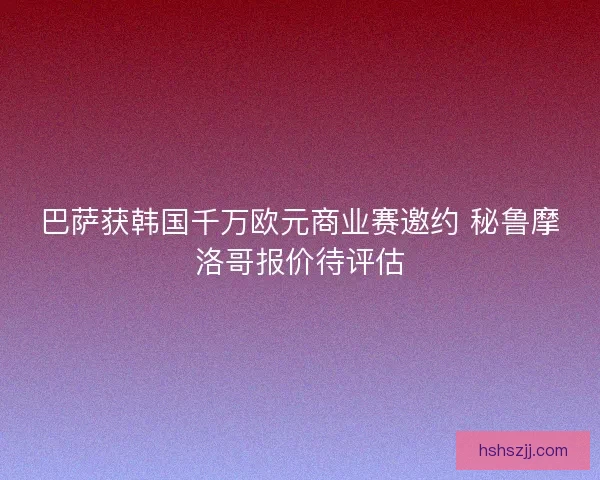 巴萨获韩国千万欧元商业赛邀约 秘鲁摩洛哥报价待评估